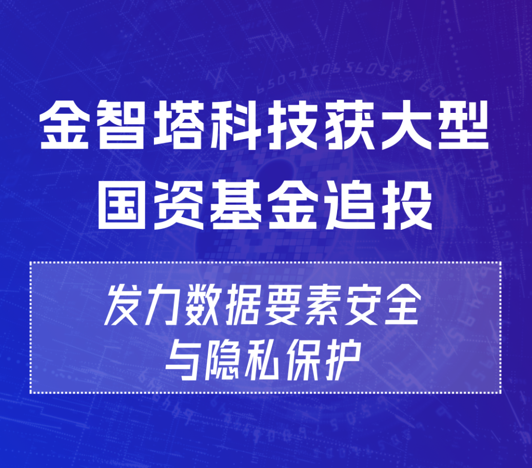 金智塔获大型国资基金追投，发力数据要素安全与隐私保护